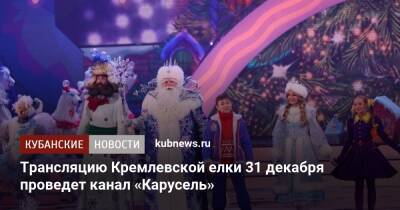 Трансляцию Кремлевской елки 31 декабря проведет канал «Карусель» - kubnews.ru