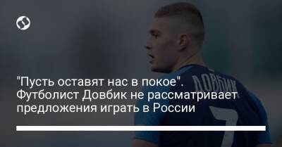 "Пусть оставят нас в покое". Футболист Довбик не рассматривает предложения играть в России - liga.net - Россия - Украина
