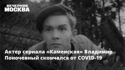 Актер сериала «Каменская» Владимир Поночевный скончался от COVID-19 - vm.ru - Скончался