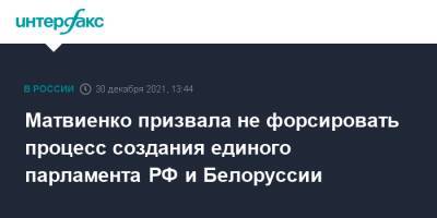 Владимир Путин - Валентина Матвиенко - Матвиенко призвала не форсировать процесс создания единого парламента РФ и Белоруссии - interfax.ru - Москва - Россия - Белоруссия