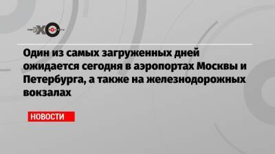 Михаил Ломоносов - Один из самых загруженных дней ожидается сегодня в аэропортах Москвы и Петербурга, а также на железнодорожных вокзалах - echo.msk.ru - Москва - Санкт-Петербург