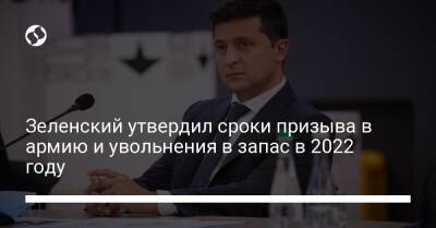 Владимир Зеленский - Зеленский утвердил сроки призыва в армию и увольнения в запас в 2022 году - liga.net - Украина