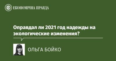 Оправдал ли 2021 год надежды на экологические изменения? - epravda.com.ua - Украина - Экология