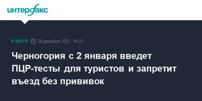 Черногория с 2 января введет ПЦР-тесты для туристов и запретит въезд без прививок - interfax.ru - Москва - Черногория