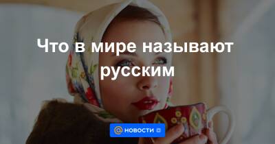 Что в мире называют русским - news.mail.ru