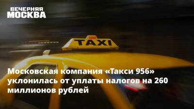 Ирина Волк - Московская компания «Такси 956» уклонилась от уплаты налогов на 260 миллионов рублей - vm.ru - Москва - Россия - Москва