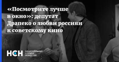 Елена Драпеко - «Посмотрите лучше в окно»: депутат Драпеко о любви россиян к советскому кино - nsn.fm