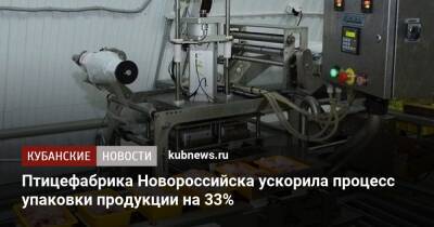 Птицефабрика Новороссийска ускорила процесс упаковки продукции на 33% - kubnews.ru - Краснодарский край - Новороссийск - Новороссийск