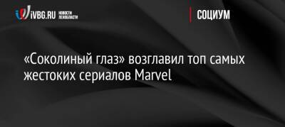 Джереми Реннер - «Соколиный глаз» возглавил топ самых жестоких сериалов Marvel - ivbg.ru - Россия - Украина - Россияне