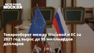 Владимир Ефимов - Товарооборот между Москвой и ЕС за 2021 год вырос до 95 миллиардов долларов - vm.ru - Москва - Москва - Торговля