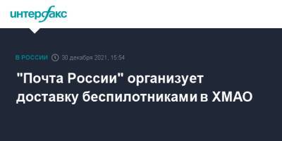 "Почта России" организует доставку беспилотниками в ХМАО - interfax.ru - Москва - Россия - Югра - Минтранс