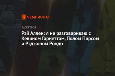 Кевин Гарнетт - Рэй Аллен: я не разговариваю с Кевином Гарнеттом, Полом Пирсом и Рэджоном Рондо - championat.com - Бостон