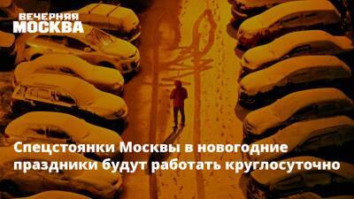 Спецстоянки Москвы в новогодние праздники будут работать круглосуточно - vm.ru - Москва