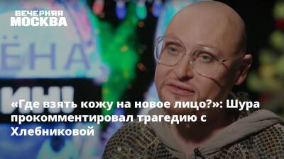 Марина Хлебникова - «Где взять кожу на новое лицо?»: Шура прокомментировал трагедию с Хлебниковой - vm.ru