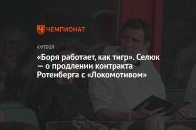 Борис Ротенберг - Дмитрий Селюк - «Боря работает, как тигр». Селюк — о продлении контракта Ротенберга с «Локомотивом» - championat.com