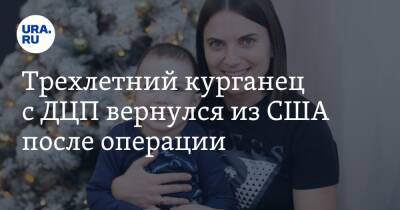 Трехлетний курганец с ДЦП вернулся из США после операции - ura.news - США