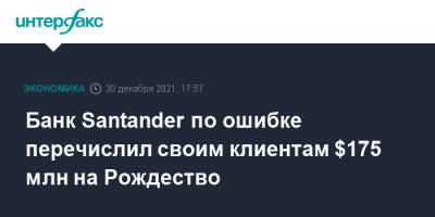 Банк Santander по ошибке перечислил своим клиентам $175 млн на Рождество - interfax.ru - Москва - Англия - Santander