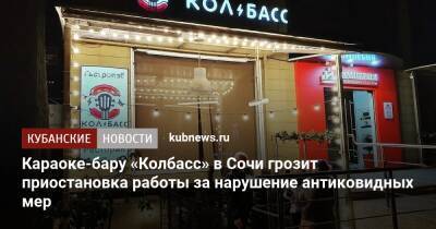 Караоке-бару «Колбасс» в Сочи грозит приостановка работы за нарушение антиковидных мер - kubnews.ru - Сочи - Краснодарский край - Сочи