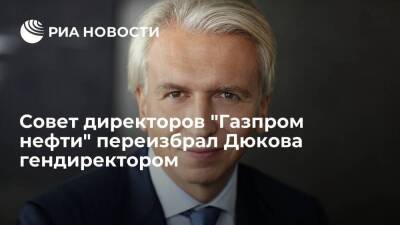Александр Дюков - Совет директоров "Газпром нефти" избрал Дюкова гендиректором еще на пять лет - smartmoney.one