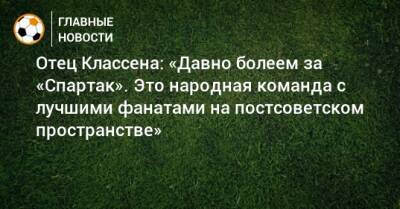 Отец Классена: «Давно болеем за «Спартак». Это народная команда с лучшими фанатами на постсоветском пространстве» - bombardir.ru - Австрия