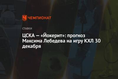 Максим Лебедев - ЦСКА — «Йокерит»: прогноз Максима Лебедева на игру КХЛ 30 декабря - championat.com