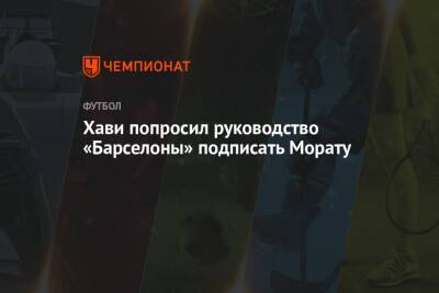 Альваро Морат - Хави попросил руководство «Барселоны» подписать Морату - championat.com - Италия - Испания