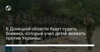 В Донецкой области будут судить боевика, который учил детей воевать против Украины - liga.net - Россия - Украина - Донецкая обл.