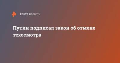 Владимир Путин - Путин подписал закон об отмене техосмотра - ren.tv - Россия