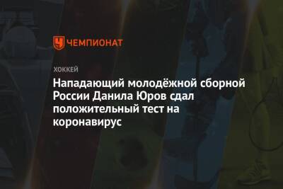 Данила Юров - Нападающий молодёжной сборной России Данила Юров сдал положительный тест на коронавирус - championat.com - Россия - США - Швейцария - Швеция - Канада - Чехия - Словакия