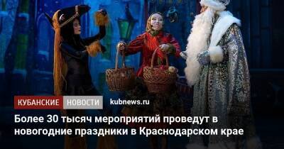 Более 30 тысяч мероприятий проведут в новогодние праздники в Краснодарском крае - kubnews.ru - Краснодарский край - Краснодар