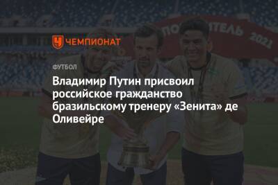 Владимир Путин - Сергей Семак - Владимир Путин присвоил российское гражданство бразильскому тренеру «Зенита» де Оливейре - championat.com - Россия - Украина - Бразилия