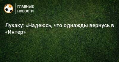 Лукаку: «Надеюсь, что однажды вернусь в «Интер» - bombardir.ru - Италия