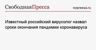 Петр Чумаков - Известный российский вирусолог назвал сроки окончания пандемии коронавируса - svpressa.ru - Россия