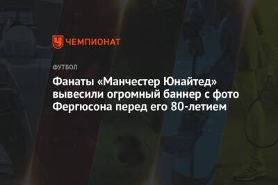 Алексей Фергюсон - Фанаты «Манчестер Юнайтед» вывесили огромный баннер с фото Фергюсона перед его 80-летием - championat.com - Англия