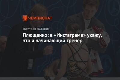 Евгений Плющенко - Плющенко: в «Инстаграме» укажу, что я начинающий тренер - championat.com - Россия