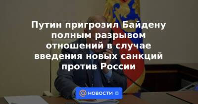 Владимир Путин - Юрий Ушаков - Джо Байден - Путин пригрозил Байдену полным разрывом отношений в случае введения новых санкций против России - news.mail.ru - Москва - Россия - США