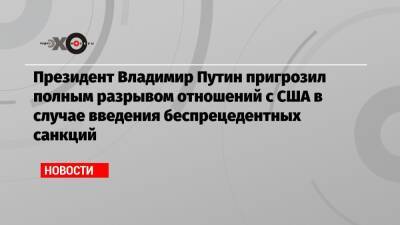 Владимир Путин - Юрий Ушаков - Президент Владимир Путин пригрозил полным разрывом отношений с США в случае введения беспрецедентных санкций - echo.msk.ru - Москва - Россия - США - Украина - Вашингтон