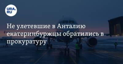Не улетевшие в Анталию екатеринбуржцы обратились в прокуратуру - ura.news - Екатеринбург - Турция