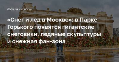 «Снег и лед в Москве»: в Парке Горького появятся гигантские снеговики, ледяные скульптуры и снежная фан-зона - mos.ru - Москва - Россия - Санкт-Петербург - Сочи - Италия - Узбекистан - Екатеринбург - Новосибирск - Белоруссия - Тюмень - Барнаул - Якутск - Финляндия - Иркутск - Вологда