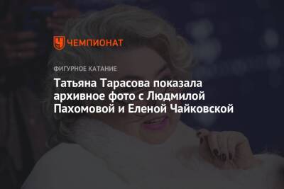 Татьяна Тарасова - Татьяна Тарасова показала архивное фото с Людмилой Пахомовой и Еленой Чайковской - championat.com