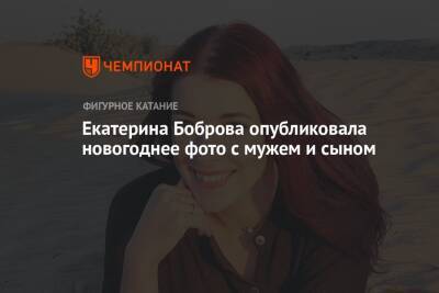 Екатерина Боброва - Екатерина Боброва опубликовала новогоднее фото с мужем и сыном - championat.com