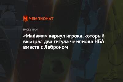 «Майами» вернул игрока, который выиграл два титула чемпиона НБА вместе с Леброном - championat.com - Греция