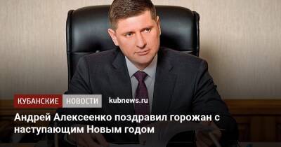 Андрей Алексеенко - Андрей Алексеенко поздравил горожан с наступающим Новым годом - kubnews.ru - Краснодарский край - Краснодар - Краснодар