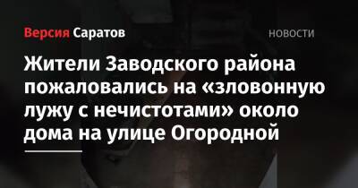 Жители Заводского района пожаловались на «зловонную лужу с нечистотами» около дома на улице Огородной - nversia.ru - Саратов - район Заводский, Саратов