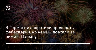 В Германии запретили продавать фейерверки, но немцы поехали за ними в Польшу - liga.net - Украина - Германия - Польша