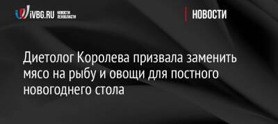 Маргарита Королева - Диетолог Королева призвала заменить мясо на рыбу и овощи для постного новогоднего стола - ivbg.ru - Россия - Украина