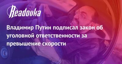 Владимир Путин - Владимир Путин подписал закон об уголовной ответственности за превышение скорости - readovka.news - Россия