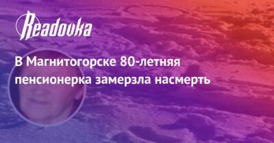 В Магнитогорске 80-летняя пенсионерка замерзла насмерть - readovka.ru - Челябинская обл. - Магнитогорск