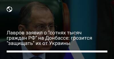 Сергей Лавров - Лавров заявил о "сотнях тысяч граждан РФ" на Донбассе: грозится "защищать" их от Украины - liga.net - Россия - Украина - Донбасс