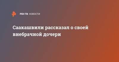 Михаил Саакашвили - Грузия - Саакашвили рассказал о своей внебрачной дочери - ren.tv - Грузия